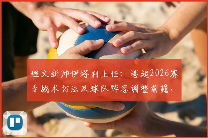 理文新帅伊塔利上任：港超2026赛季战术打法及球队阵容调整前瞻，附理文历史战绩及教练履历深度分析