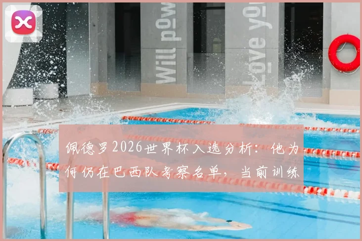 佩德罗2026世界杯入选分析：他为何仍在巴西队考察名单，当前训练与俱乐部状态全解析