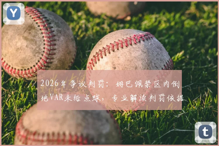 2026年争议判罚：姆巴佩禁区内倒地VAR未给点球，专业解读判罚依据与规则盲区
