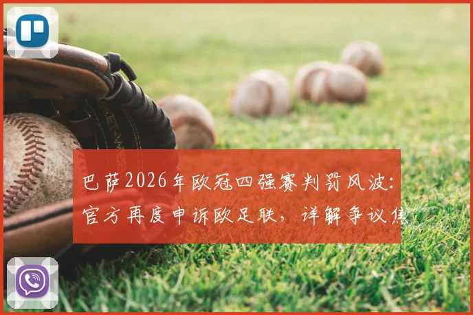 巴萨2026年欧冠四强赛判罚风波:官方再度申诉欧足联,详解争议焦点与可能结果