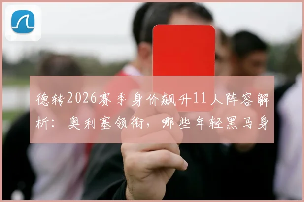 德转2026赛季身价飙升11人阵容解析：奥利塞领衔，哪些年轻黑马身价暴涨及原因分析