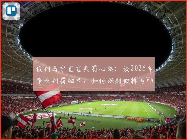 裁判马宁直言判罚心路：谈2026年争议判罚细节，如何识别假摔与VAR回放时真实想法