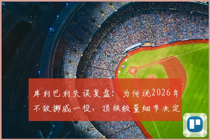 库利巴利失误复盘：为何说2026年不敌挪威一役，顶级较量细节决定一切？