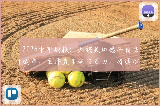 2026中甲战报：无锡吴钩憾平南京城市，主帅直言破门乏力，将通过专项训练全力改善进攻问题