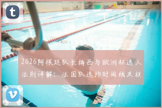 2026阿根廷队长梅西与欧洲杯选人法则详解:法国队选帅时间线及核心考量要点