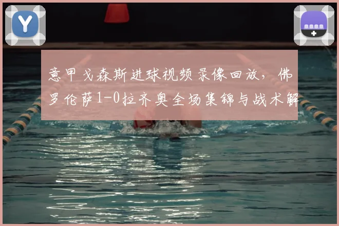 意甲戈森斯进球视频录像回放，佛罗伦萨1-0拉齐奥全场集锦与战术解析，附积分榜最新排名变化