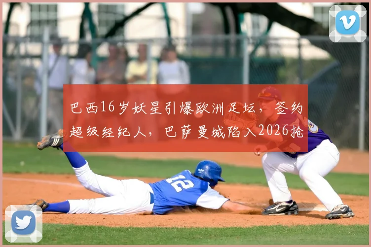 巴西16岁妖星引爆欧洲足坛,签约超级经纪人,巴萨曼城陷入2026抢人白热战