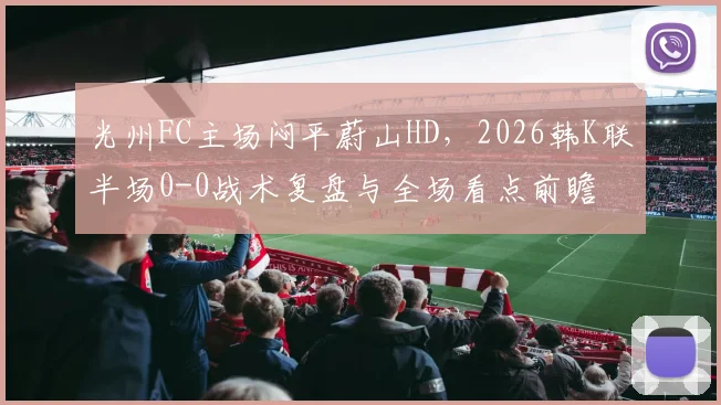 光州FC主场闷平蔚山HD,2026韩K联半场0-0战术复盘与全场看点前瞻