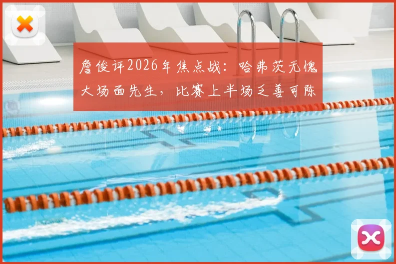 詹俊评2026年焦点战:哈弗茨无愧大场面先生,比赛上半场乏善可陈的背后原因