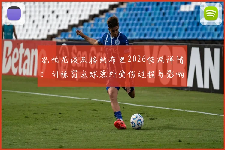 孔帕尼谈及格纳布里2026伤病详情：训练罚点球意外受伤过程与影响分析