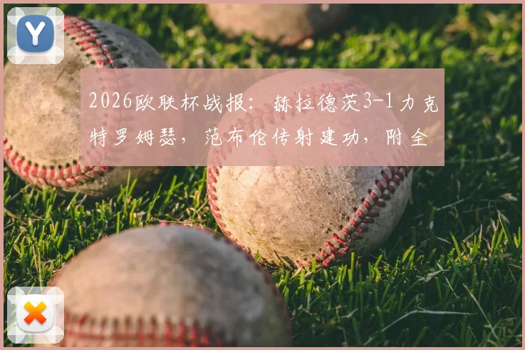 2026欧联杯战报:赫拉德茨3-1力克特罗姆瑟,范布伦传射建功,附全场录像回放及进球GIF集锦