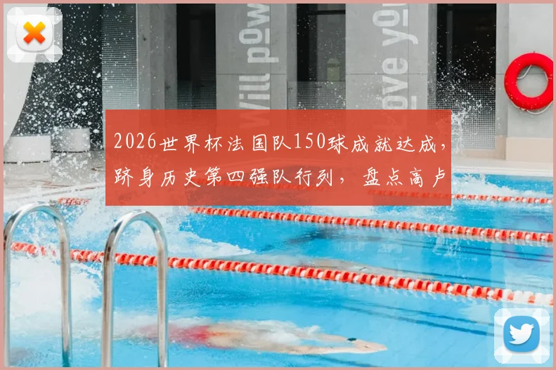2026世界杯法国队150球成就达成，跻身历史第四强队行列，盘点高卢雄鸡世界杯进球里程碑全纪录