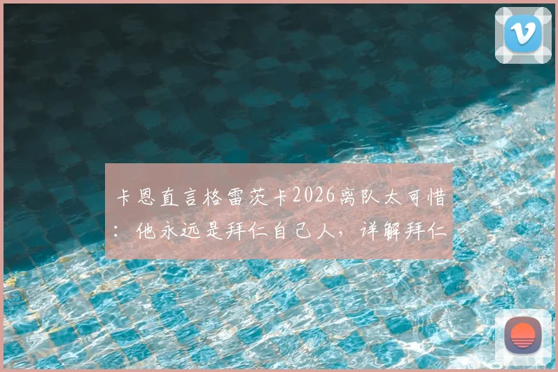 卡恩直言格雷茨卡2026离队太可惜：他永远是拜仁自己人，详解拜仁中场未来如何布局