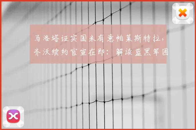 马洛塔证实国米有意帕莱斯特拉,齐沃续约官宣在即:解读蓝黑军团未来布局