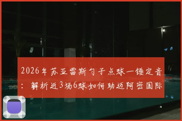 2026年苏亚雷斯勺子点球一锤定音:解析近3场6球如何助迈阿密国际豪取6连胜