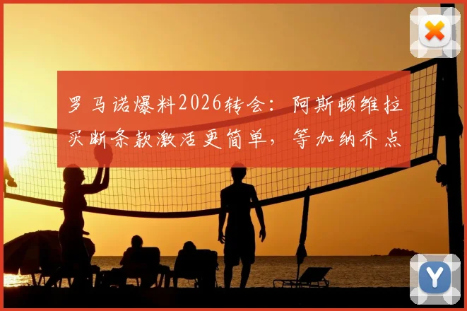 罗马诺爆料2026转会：阿斯顿维拉买断条款激活更简单，等加纳乔点头签约即可完成