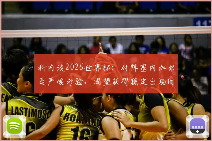 科内谈2026世界杯：对阵塞内加尔是严峻考验，渴望获得稳定出场时间影响战局