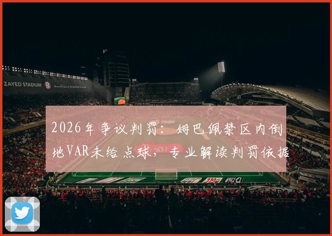 2026年争议判罚:姆巴佩禁区内倒地VAR未给点球,专业解读判罚依据与规则盲区