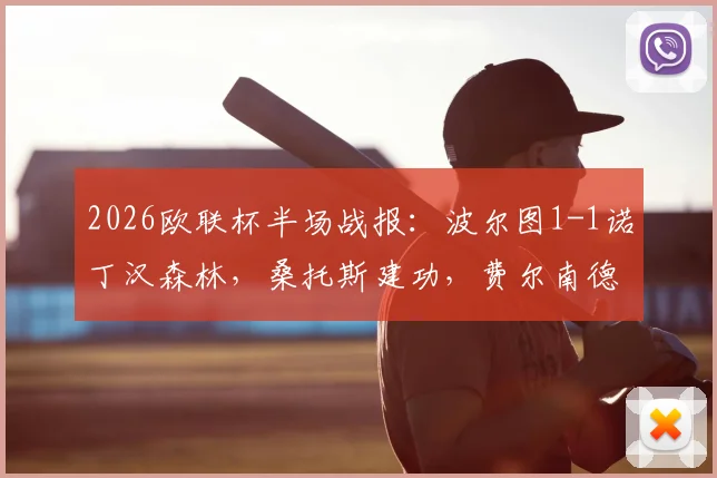 2026欧联杯半场战报：波尔图1-1诺丁汉森林，桑托斯建功，费尔南德斯送乌龙球，附全场关键数据解析