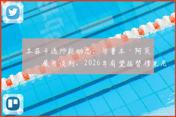 本菲卡选帅新动态：与鲁本·阿莫林展开谈判，2026年有望接替穆里尼奥