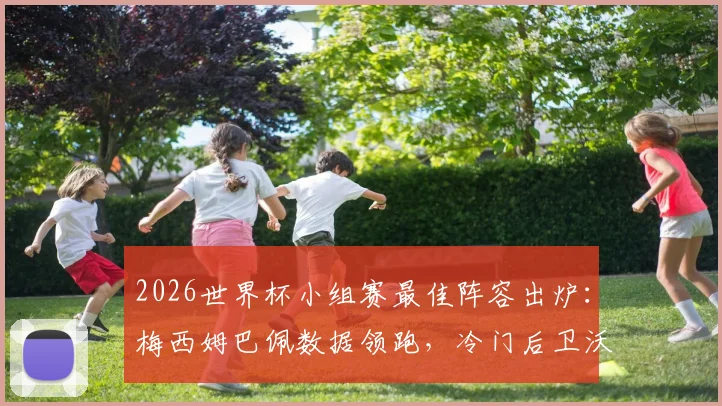 2026世界杯小组赛最佳阵容出炉：梅西姆巴佩数据领跑，冷门后卫沃齐尼亚凭何入选？评选标准详解