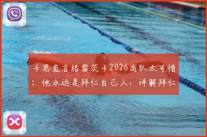 卡恩直言格雷茨卡2026离队太可惜:他永远是拜仁自己人,详解拜仁中场未来如何布局