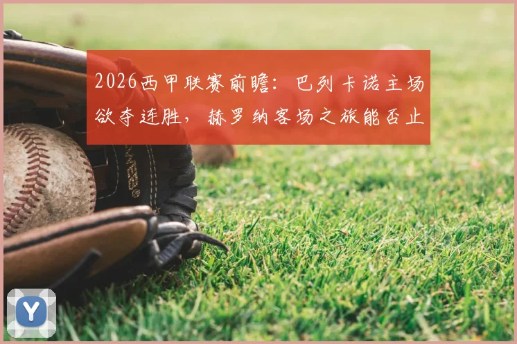 2026西甲联赛前瞻：巴列卡诺主场欲夺连胜，赫罗纳客场之旅能否止颓？关键数据与胜负手解读