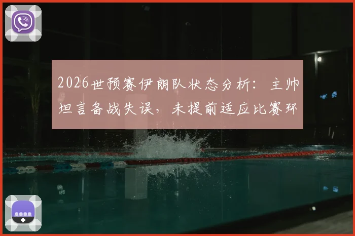 2026世预赛伊朗队状态分析：主帅坦言备战失误，未提前适应比赛环境成关键短板