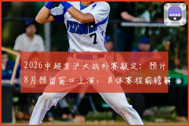 2026中超京沪大战补赛敲定：预计8月预留窗口上演，具体赛程前瞻解读